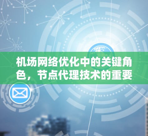 机场网络优化中的关键角色,节点代理技术的重要性 机场网络优化中的关键角色,节点代理技术的重要性