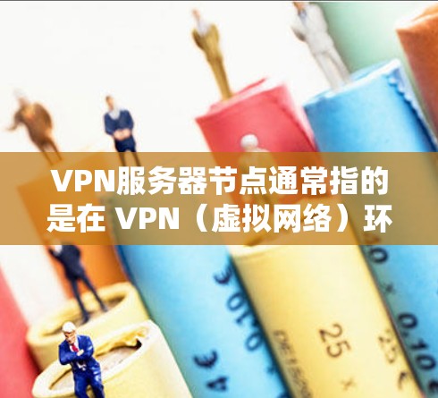 VPN服务器节点通常指的是在 VPN（虚拟网络）环境中运行的服务器设备。这些节点包括网络设备、服务器设备和网络连接等，共同构成了 VPN 网络的组成部分。以下是关于 VPN 服务器节点的详细说明