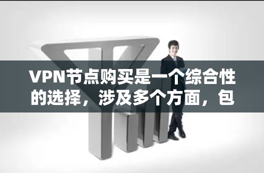 VPN节点购买是一个综合性的选择，涉及多个方面，包括加密技术、服务器安全、配置、法律合规以及功能设置。以下是对VPN节点购买的分步解释