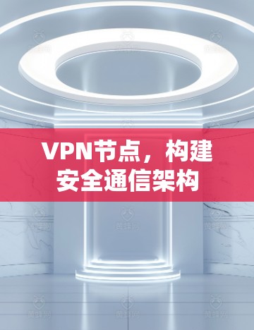 VPN节点，构建安全通信架构