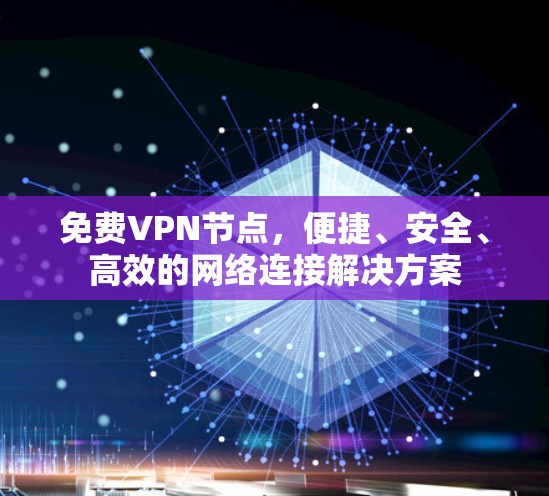 免费VPN节点,便捷、安全、高效的网络连接解决方案 免费VPN节点,便捷、安全、高效的网络连接解决方案