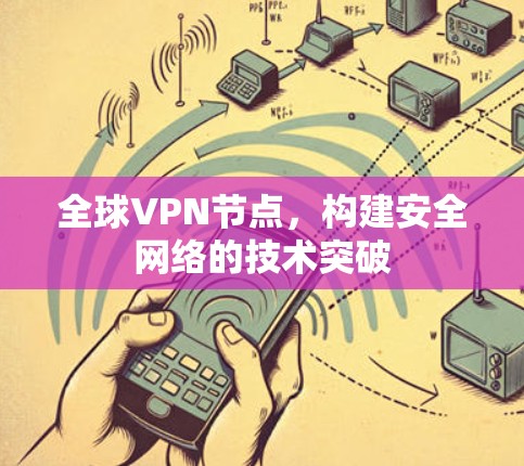 全球VPN节点,构建安全网络的技术突破 全球VPN节点,构建安全网络的技术突破