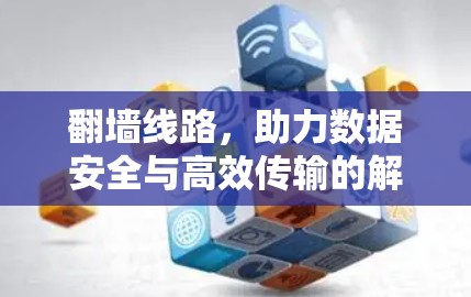 翻墙线路，助力数据安全与高效传输的解决方案