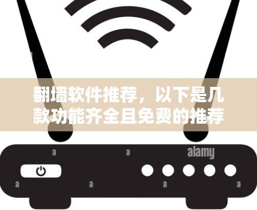 翻墙软件推荐,以下是几款功能齐全且免费的推荐,适合需要快速访问网络或减少网络依赖的用户 翻墙软件推荐,以下是几款功能齐全且免费的推荐,适合需要快速访问网络或减少网络依赖的用户