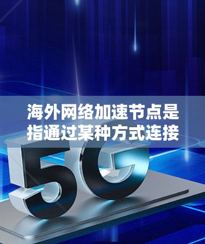 海外网络加速节点是指通过某种方式连接到国外互联网的设备,用户可以利用这些设备访问更多的资源、下载文件和获取海外内容。以下是一些关键点 海外网络加速节点是指通过某种方式连接到国外互联网的设备,用户可以利用这些设备访问更多的资源、下载文件和获取海外内容。以下是一些关键点