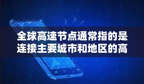 全球高速节点通常指的是连接主要城市和地区的高速道路网络,广泛应用于交通和物流。以下是一些全球主要的大运网络 全球高速节点通常指的是连接主要城市和地区的高速道路网络,广泛应用于交通和物流。以下是一些全球主要的大运网络