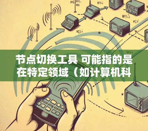 节点切换工具 可能指的是在特定领域(如计算机科学、网络管理、项目管理等)中用于管理节点的切换工具。以下是一些可能的解释和示例 节点切换工具 可能指的是在特定领域(如计算机科学、网络管理、项目管理等)中用于管理节点的切换工具。以下是一些可能的解释和示例