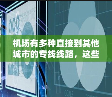机场有多种直接到其他城市的专线线路,这些线路通常是指从机场到主要城市或周边城市的直达航班。以下是一些常见的机场支线和对应的线路 机场有多种直接到其他城市的专线线路,这些线路通常是指从机场到主要城市或周边城市的直达航班。以下是一些常见的机场支线和对应的线路
