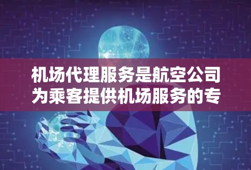机场代理服务是航空公司为乘客提供机场服务的专业人员,主要负责处理乘客的行李、座位选择、登机流程等问题,确保乘客顺利登机和乘坐航班。以下是对机场代理服务的详细分析 机场代理服务是航空公司为乘客提供机场服务的专业人员,主要负责处理乘客的行李、座位选择、登机流程等问题,确保乘客顺利登机和乘坐航班。以下是对机场代理服务的详细分析