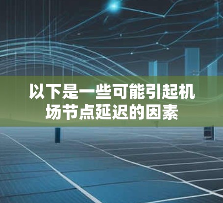 以下是一些可能引起机场节点延迟的因素 以下是一些可能引起机场节点延迟的因素