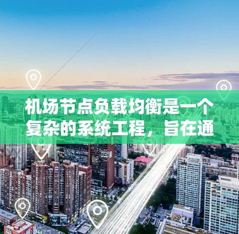 机场节点负载均衡是一个复杂的系统工程,旨在通过优化资源分配,提高机场的整体性能和可靠性。以下是对该主题的详细总结 机场节点负载均衡是一个复杂的系统工程,旨在通过优化资源分配,提高机场的整体性能和可靠性。以下是对该主题的详细总结