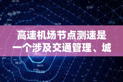 高速机场节点测速是一个涉及交通管理、城市规划和高科技应用的复杂系统，以下是对其主要方面的详细分析