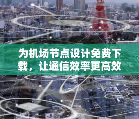 为机场节点设计免费下载，让通信效率更高效！