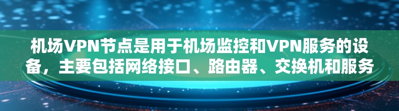 机场VPN节点是用于机场监控和VPN服务的设备，主要包括网络接口、路由器、交换机和服务器。以下是详细的步骤，帮助您全面了解机场VPN节点
