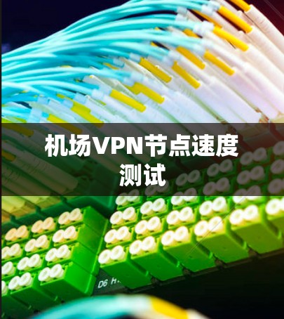 机场VPN节点速度测试 机场VPN节点速度测试