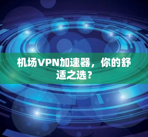 机场VPN加速器,你的舒适之选? 机场VPN加速器,你的舒适之选?