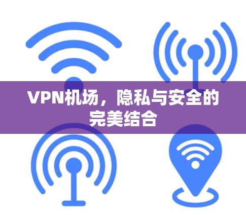 VPN机场,隐私与安全的完美结合 VPN机场,隐私与安全的完美结合