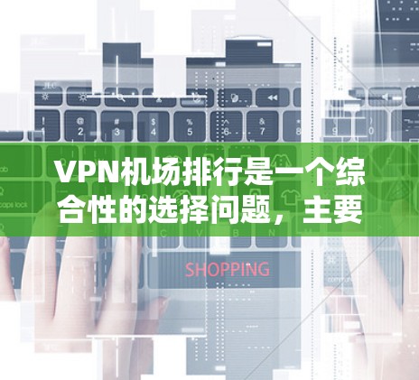 VPN机场排行是一个综合性的选择问题,主要涉及安全性、隐私保护、便利性、成本、网络连接、设备支持、用户需求、防火墙、管理软件、兼容性等多个方面。以下是综合考虑后的建议 VPN机场排行是一个综合性的选择问题,主要涉及安全性、隐私保护、便利性、成本、网络连接、设备支持、用户需求、防火墙、管理软件、兼容性等多个方面。以下是综合考虑后的建议
