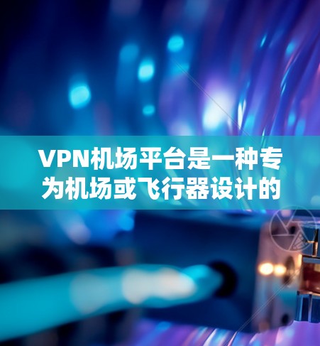 VPN机场平台是一种专为机场或飞行器设计的VPN服务,旨在在缺乏足够无线网络的情况下,提供流畅的网络连接。以下是对该主题的详细分析 VPN机场平台是一种专为机场或飞行器设计的VPN服务,旨在在缺乏足够无线网络的情况下,提供流畅的网络连接。以下是对该主题的详细分析