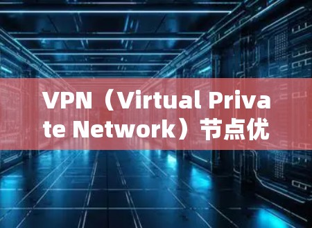VPN（Virtual Private Network）节点优化软件可以帮助你更好地管理网络环境，提升VPN的安全性和用户体验。以下是一些常见的VPN节点优化软件及其功能，供你参考