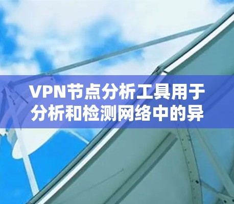 VPN节点分析工具用于分析和检测网络中的异常节点,以确保VPN的安全性和稳定性。以下是一些常用的VPN节点分析工具 VPN节点分析工具用于分析和检测网络中的异常节点,以确保VPN的安全性和稳定性。以下是一些常用的VPN节点分析工具