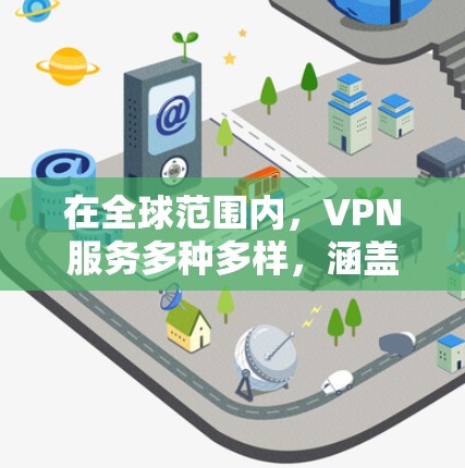 在全球范围内，VPN服务多种多样，涵盖国内和国际，各有特点。以下是一些全球知名的VPN推荐，根据你的使用场景和需求来选择