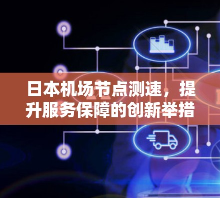 日本机场节点测速,提升服务保障的创新举措 日本机场节点测速,提升服务保障的创新举措