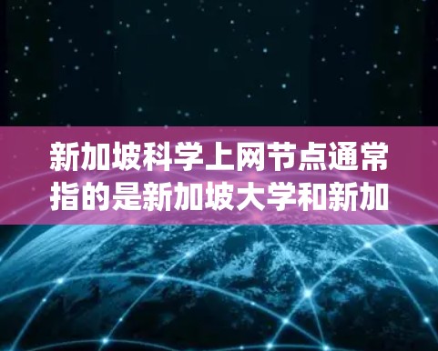 新加坡科学上网节点通常指的是新加坡大学和新加坡国家科学实验室(NAT)等机构在科学研究和教育方面的合作平台。以下是一些主要的科学上网节点和资源 新加坡科学上网节点通常指的是新加坡大学和新加坡国家科学实验室(NAT)等机构在科学研究和教育方面的合作平台。以下是一些主要的科学上网节点和资源
