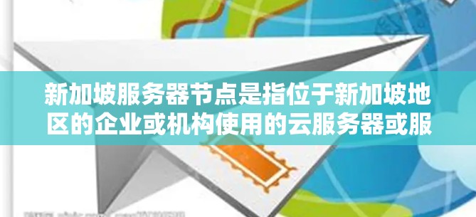 新加坡服务器节点是指位于新加坡地区的企业或机构使用的云服务器或服务器基础设施。新加坡作为中国重要的经济中心，拥有强大的信息技术产业基础，因此许多企业选择在新加坡进行云服务，以便利管理和提高效率