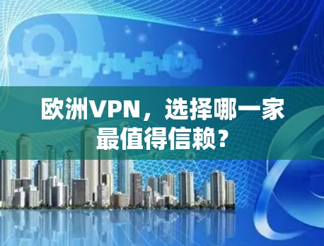 欧洲VPN,选择哪一家最值得信赖? 欧洲VPN,选择哪一家最值得信赖?