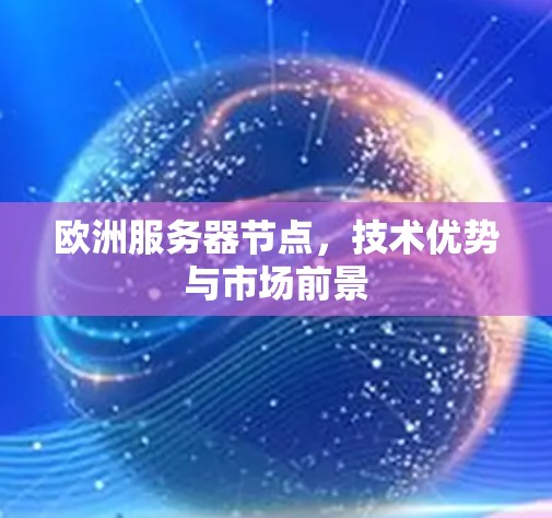 欧洲服务器节点，技术优势与市场前景