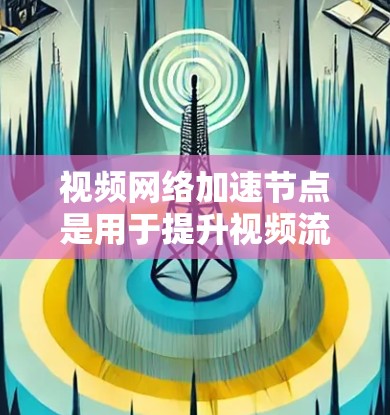 视频网络加速节点是用于提升视频流传输速度的设备,主要功能包括加速视频流、提升带宽、增强流质、优化传输速度等。以下是关于视频网络加速节点的详细分析 视频网络加速节点是用于提升视频流传输速度的设备,主要功能包括加速视频流、提升带宽、增强流质、优化传输速度等。以下是关于视频网络加速节点的详细分析