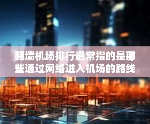 翻墙机场排行通常指的是那些通过网络进入机场的路线,这些机场通常位于城市中心,便于游客访问。以下是一些常见的翻墙机场及其排名标准 翻墙机场排行通常指的是那些通过网络进入机场的路线,这些机场通常位于城市中心,便于游客访问。以下是一些常见的翻墙机场及其排名标准