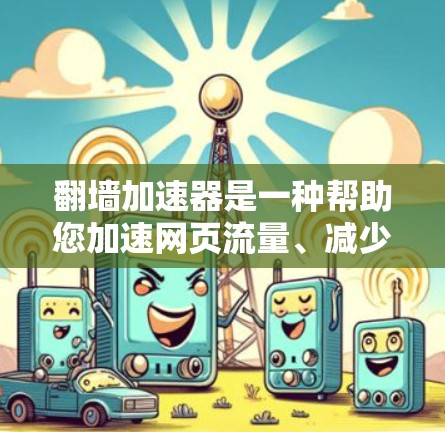 翻墙加速器是一种帮助您加速网页流量、减少网络延迟的工具。以下是一些常见的翻墙加速器推荐,帮助您轻松解决网络延迟问题 翻墙加速器是一种帮助您加速网页流量、减少网络延迟的工具。以下是一些常见的翻墙加速器推荐,帮助您轻松解决网络延迟问题