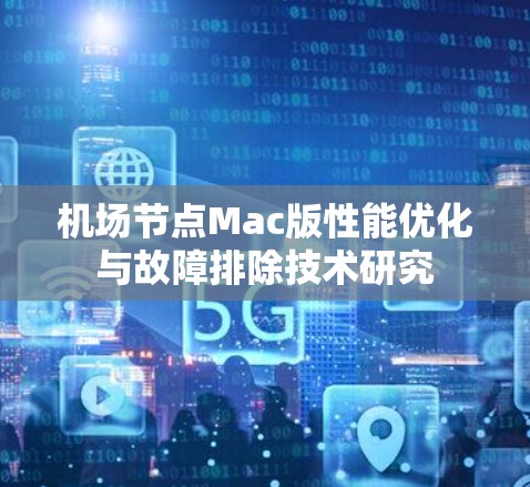 机场节点Mac版性能优化与故障排除技术研究 机场节点Mac版性能优化与故障排除技术研究