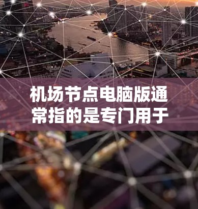 机场节点电脑版通常指的是专门用于管理机场信息、处理机场数据的软件程序。以下是一些常见的机场管理软件,供您参考 机场节点电脑版通常指的是专门用于管理机场信息、处理机场数据的软件程序。以下是一些常见的机场管理软件,供您参考