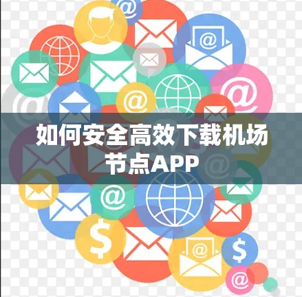 如何安全高效下载机场节点APP 如何安全高效下载机场节点APP