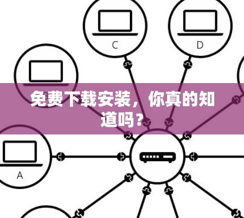 免费下载安装,你真的知道吗? 免费下载安装,你真的知道吗?