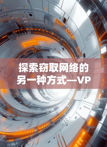 探索窃取网络的另一种方式—VPN,保护隐私与连接的另一种选择 探索窃取网络的另一种方式—VPN,保护隐私与连接的另一种选择