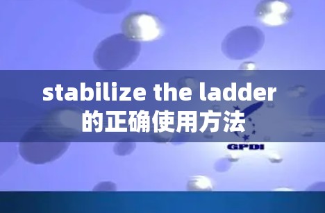 stabilize the ladder 的正确使用方法 stabilize the ladder 的正确使用方法