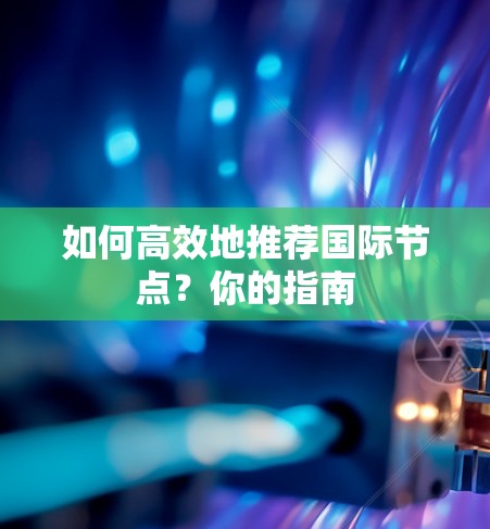 如何高效地推荐国际节点?你的指南 如何高效地推荐国际节点?你的指南