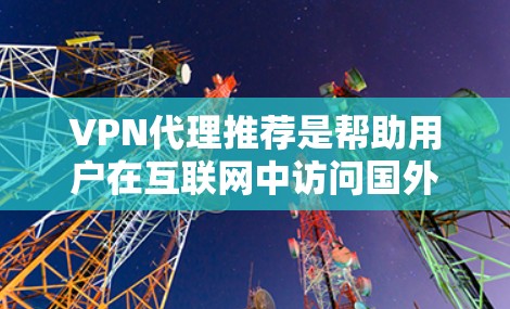 VPN代理推荐是帮助用户在互联网中访问国外网站或服务的工具。以下是一些推荐的VPN代理公司，涵盖免费试用和付费服务的特点，供你参考