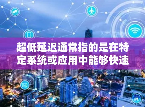超低延迟通常指的是在特定系统或应用中能够快速完成操作或处理任务,以达到极短的时间。以下是一些可能的情境和解决方法 超低延迟通常指的是在特定系统或应用中能够快速完成操作或处理任务,以达到极短的时间。以下是一些可能的情境和解决方法