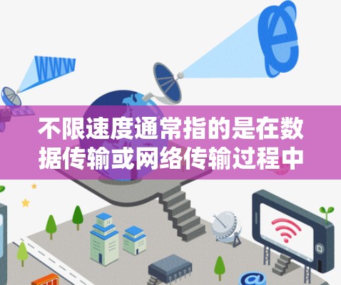 不限速度通常指的是在数据传输或网络传输过程中,速度不受限制。具体来说,可能是指 不限速度通常指的是在数据传输或网络传输过程中,速度不受限制。具体来说,可能是指