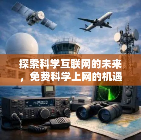 探索科学互联网的未来,免费科学上网的机遇与挑战 探索科学互联网的未来,免费科学上网的机遇与挑战