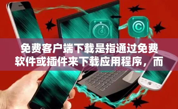 免费客户端下载是指通过免费软件或插件来下载应用程序,而不需要付费。以下是一些常见的免费客户端下载选项,供您参考 免费客户端下载是指通过免费软件或插件来下载应用程序,而不需要付费。以下是一些常见的免费客户端下载选项,供您参考