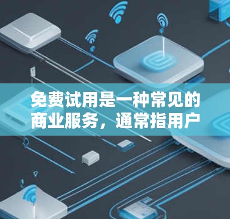 免费试用是一种常见的商业服务,通常指用户可以在试用期内获得某些功能或服务的使用。以下是关于免费试用的详细信息 免费试用是一种常见的商业服务,通常指用户可以在试用期内获得某些功能或服务的使用。以下是关于免费试用的详细信息