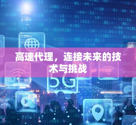 高速代理,连接未来的技术与挑战 高速代理,连接未来的技术与挑战