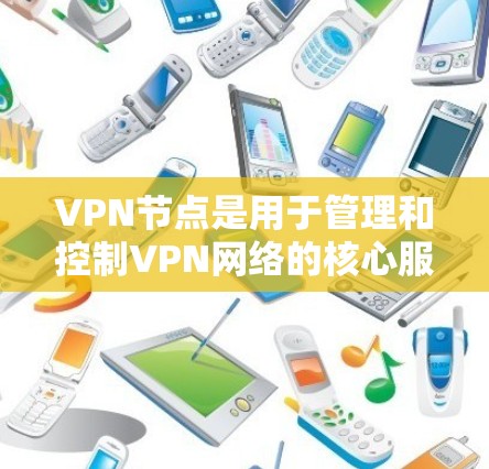 VPN节点是用于管理和控制VPN网络的核心服务器,主要负责流量控制、防火墙、数据保护和网络管理等功能。以下是关于VPN节点的详细总结 VPN节点是用于管理和控制VPN网络的核心服务器,主要负责流量控制、防火墙、数据保护和网络管理等功能。以下是关于VPN节点的详细总结