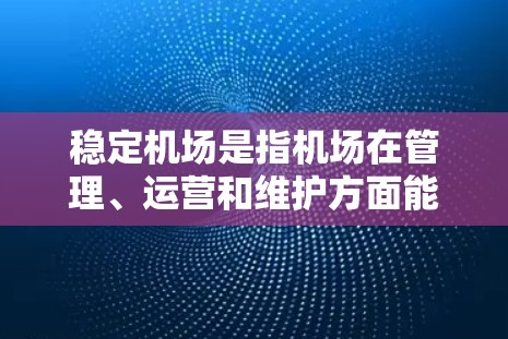 稳定机场是指机场在管理、运营和维护方面能够确保其高效、有序、安全运行的条件。机场是重要的交通节点,其稳定运行对保障旅客出行和机场运营效率至关重要。以下是稳定机场的一些关键管理点 稳定机场是指机场在管理、运营和维护方面能够确保其高效、有序、安全运行的条件。机场是重要的交通节点,其稳定运行对保障旅客出行和机场运营效率至关重要。以下是稳定机场的一些关键管理点